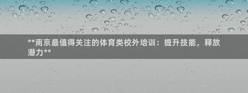 尊龙凯时登录：**南京最值得关注的体育类校外培训：提